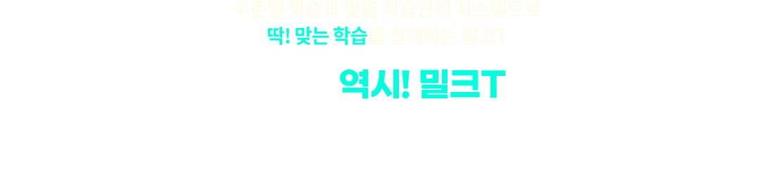 수준별 학습과 맞춤 학습관리 시스템으로 딱! 맞는 학습을 설계하는 밀크T. 초등 공부는 역시! 밀크T입니다.