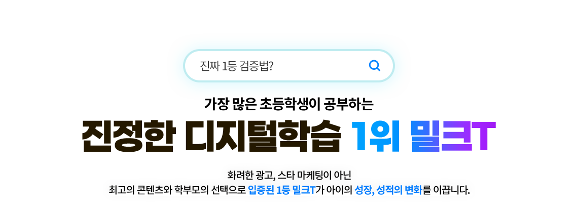 진짜 1등 겁증법? 정횡둰 수(정학습생) 가장 많은 초등학생이 공부하는 진정한 디지털학습 1위 밀크T 화려한 광고, 스타 마케팅이 아닌 최고의 콘텐츠와 학무보의 선택으로 입증된 1등 밀크T가 아이의 성장, 성적의 변화를 이끕니다.