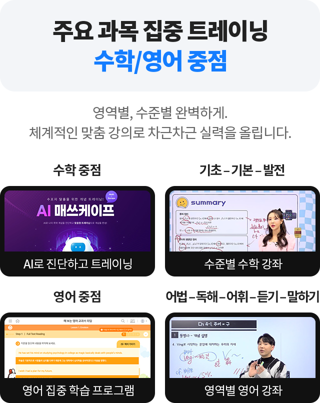 주요 과목 집중 트레이닝 수학/영어 중점 - 영역별, 수준별 완벽하게. 체계적인 맞춤 강의로 차근차근 실력을 올립니다.