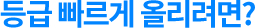 등급 빠르게 올리려면?