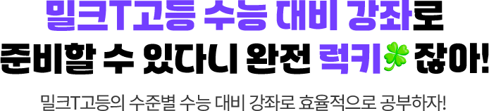 남은 시간 밀크T고등 수능 대비 강좌로 준비할 수 있다니 완전 럭키 잖아! 남은 시간 밀크T고등의 수준별 수능 대비 강좌로 효율적으로 공부하자!