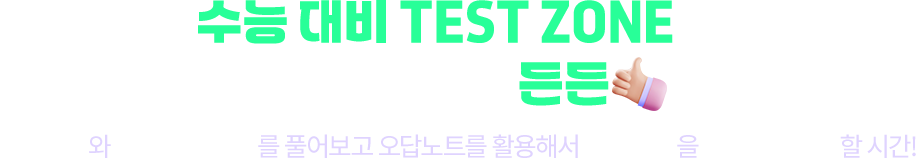 수능 대비 TEST ZONE이 날 도와준다니 완전 든든하잖아! 기출문제와 출제 예상 문제를 풀어보고 오답노트를 활용해서 취약 유형을 집중 트레이닝할 시간!