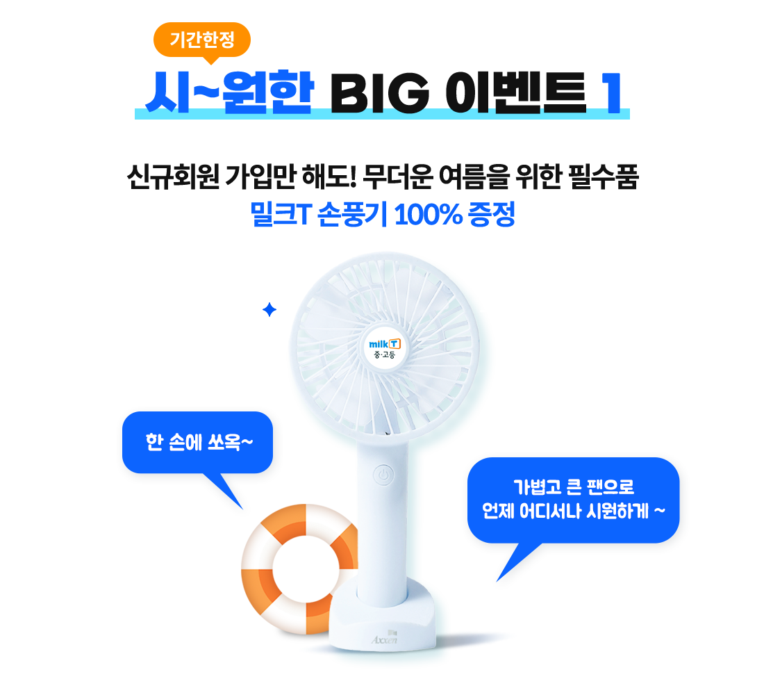 기간한정 시~원한 BIG 이벤트 1. 신규 회원가입만 해도 무더운 여름을 위한 필수품! 밀크T 손풍기 100% 증정 (선착순 500명)