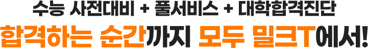 수능 사전대비 + 풀서비스 + 대학합격진단 합격하는 순간까지 모두 밀크T에서!