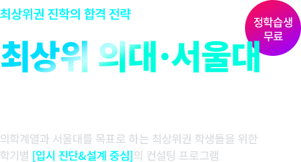 최상위권 진학의 합격 전략이 필요하다면? 최상위 의대·서울대 합격 컨설팅 의학계열과 서울대를 목표로 하는 최상위권 학생들을 위한 학기별 [입시 진단&설계 중심]의 컨설팅 프로그램