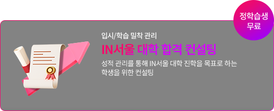 입시/학습 밀착 관리 IN서울 대학 합격 컨설팅 성적 관리를 통해 IN서울 대학 진학을 목표로 하는 학생을 위한 컨설팅(정학습생 무료)