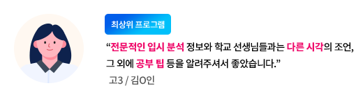 (최상위 프로그램) 전문적인 입시 분석 정보와 학교 선생님들과는 다른 시각의 조언, 그 외에 공부 팁 등을 알려주셔서 좋았습니다. -고3/김ㅇ인