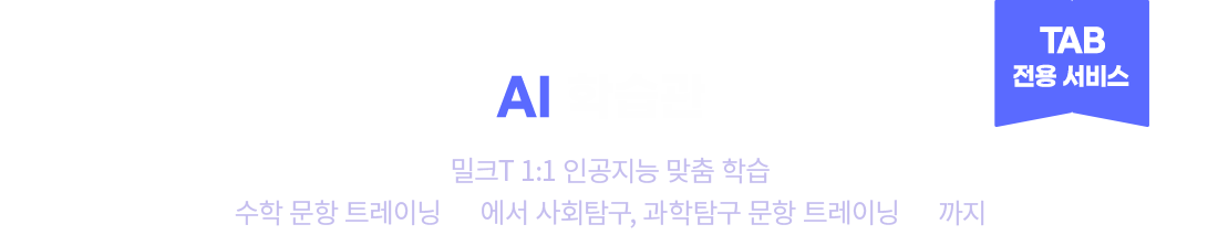 
                                    TAQ전용 서비스
                                    AI 학습관 밀크T 1:1 인공지능 맞춤 학습 
                                    수학 문항 트레이닝 AI 에서 사회탐구, 과학탐구 문항 트레이닝 AI 까지
                                    