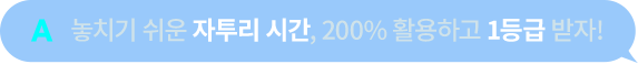 A. 놓치기 쉬운 자투리 시간, 200% 활용으로 1등급 받자!