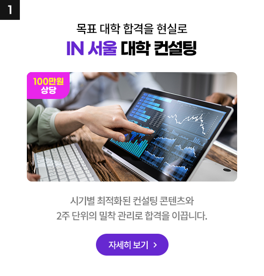 목표 대학 합격을 현실로 IN 서울 대학 컨설팅 : 시기별 최적화된 컨설팅 콘텐츠와 2주 단위의 밀착 관리로 합격을 이끕니다.