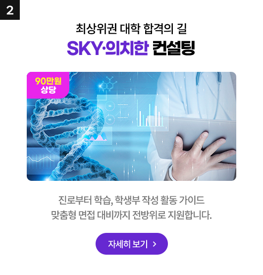 최상위권 대학 합격의 길 SKY·의치한 컨설팅 : 진로부터 학습, 학생부 작성 활동 가이드 맞춤형 면접 대비까지 전방위로 지원합니다.