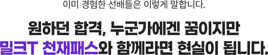 이미 경험한 선배들은 이렇게 말합니다. 원하던 합격, 누군가에겐 꿈이지만 밀크T 천재패스와 함께라면 현실이 됩니다.