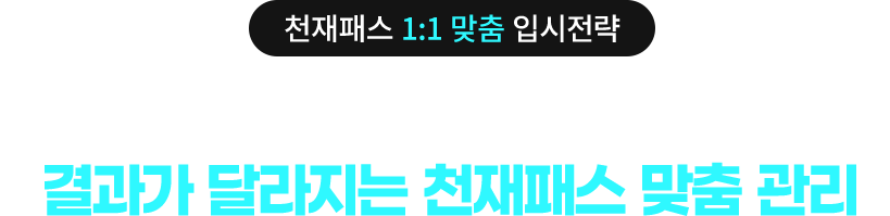 천재패스 1:1 맞춤 입시전략 오직'나'에게만 맞춘 학습전략과 합격전략 결과가 달라지는 천재패스 맞춤 관리