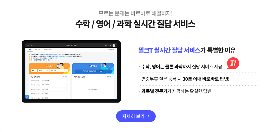 수학 / 영어 / 과학 실시간 질답 서비스 밀크T 실시간 질답 서비스가 특별한 이유 수학, 영어는 물론 과학까지 질답 서비스 제공!연중무휴 질문 등록 시 30분 이내 바로바로 답변! 과목별 전문가가 제공하는 확실한 답변!