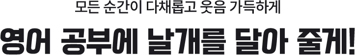 모든 순간이 다채롭고 웃음 가득하게 영어 공부에 날개르 달아줄게!