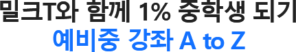 밀크T와 함께 1% 중학생 되기 예비중 강좌 A to Z