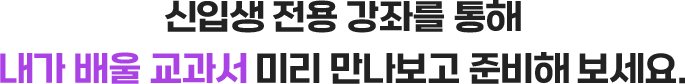 신입생 전용 강좌를 통해 내가 배울 교과서 미리 만나보고 준비해 보세요.