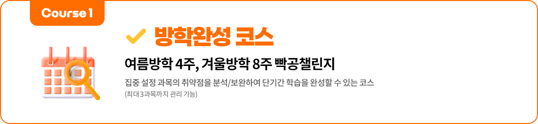 course1 방학완성 코스 여름방학 4주, 겨울방학 8주 빡공챌린지 집중 설정 과목의 취약점을 분석/보완하여 단기간 학습을 완성할 수 있는 코스 (최대 3과목까지 관리 가능)