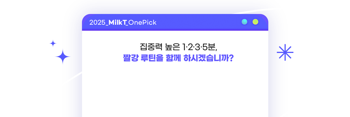 2025 MilkT OnePick 집중력 높은 1.2.3.5분, 짤강 루틴을 함께 하시겠습니까?