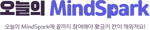 오늘의 MindSpark 오늘의 MindSpark에 끝까지 참여해야 황금키 칸이 채워져요!