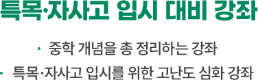 특목·자사고 입시 대비 강좌 : 중학 개념을 총 정리하는 강좌, 특목·자사고 입시를 위한 고난도 심화 강좌