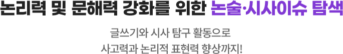 논리력 및 문해력 강화를 위한 논술·시사이슈 탐색 : 글쓰기와 시사 탐구 활동으로 사고력과 논리적 표현력 향상까지!