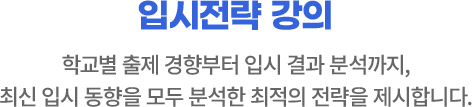 입시전략 강의 : 학교별 출제 경향부터 입시 결과 분석까지, 최신 입시 동향을 모두 분석한 최적의 전략을 제시합니다.