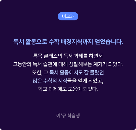 (비교과) 독서 활동으로 수학 배경지식까지 얻었습니다. 특목 클래스의 독서 과제를 하면서 그동안의 독서 습관에 대해 성찰해보는 계기가 되었다. 또한, 그 독서 활동에서도 잘 몰랐던 많은 수학적 지식들을 얻게 되었고, 학교 과제에도 도움이 되었다. 이*규 학습생