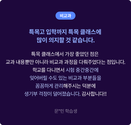 (비교과) 특목고 입학까지 특목 클래스에 많이 의지할 것 같습니다. 특목 클래스에서 가장 좋았던 점은 교과 내용뿐만 아니라 비교과 과정을 다뤄주었다는 점입니다. 학교를 다니면서 시험 중간중간에 잊어버릴 수도 있는 비교과 부분들을 꼼꼼하게 관리해주시는 덕분에 생기부 걱정이 덜어졌습니다. 감사합니다!! 문*민 학습생