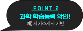 POINT 2 과학 학습능력 확인! 예) 자기소개서 기반 