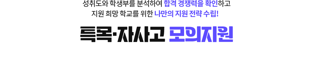 성취도와 학생부를 분석하여 합격 경쟁력을 확인하고 지원 희망 학교를 위한 나만의 지원 전략 수립! 특목·자사고 모의지원
