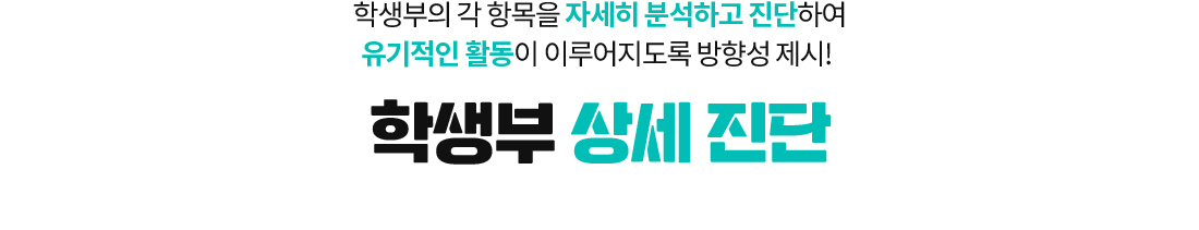학생부의 각 항목을 자세히 분석하고 진단하여 유기적인 활동이 이루어지도록 방향성 제시! 학생부 상세 진단