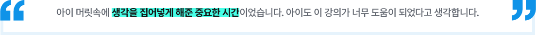 아이 머릿속에 생각을 집어넣게 해준 중요한 시간이었습니다. 아이도 이 강의가 도움이 되었다고 생각합니다.