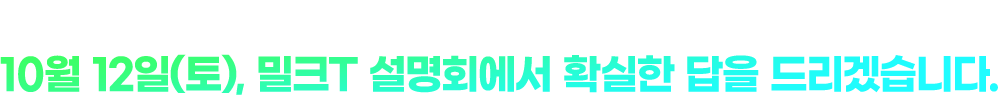 더 이상 고교선택과 학습전략으로 고민하지 마십시오. 10월12일(토), 밀크T 설명회에서 확실한 답을 드리겠습니다.