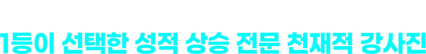 수준 높은 강사진의 수준 높은 강의 1등이 선택한 성적 상승 전문 천재적 강사진