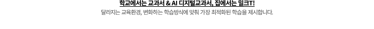 학교에서는 교과서 & AI 디지털교과서, 집에서는 밀크T! 달라지는 교육환경, 변화하는 학습방식에 맞춰 가장 최적화된 학습을 제시합니다.