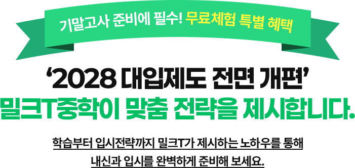 기말고사 준비에 필수! 무료체험 특별 혜택 ‘2028 대입제도 전면 개편’ 밀크T중학이 맞춤 전략을 제시합니다.