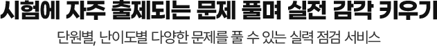 시험에 자주 출제되는 문제 풀며 실전 감각 키우기 단원별, 난이도별 다양한 문제를 풀 수 있는 실력 점검 서비스
