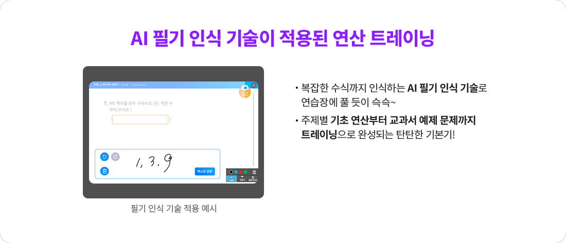 복잡한 수식까지 인식하는 AI 필기 인식 기술로 연습장에 풀 듯이 슥슥~ 주제별 기초 연산부터 교과서 예제 문제까지 트레이닝으로 완성되는 탄탄한 기본기! 